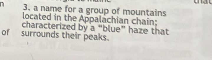 a name for a group of mountains 
located in the Appalachian chain; 
characterized by a “blue” haze that 
of surrounds their peaks.