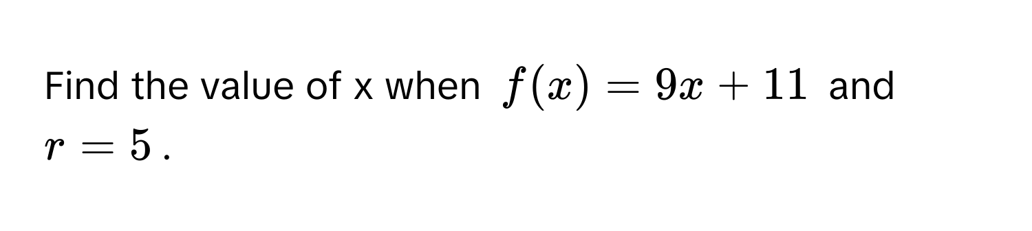 Find the value of x when $f(x) = 9x + 11$ and $r = 5$.