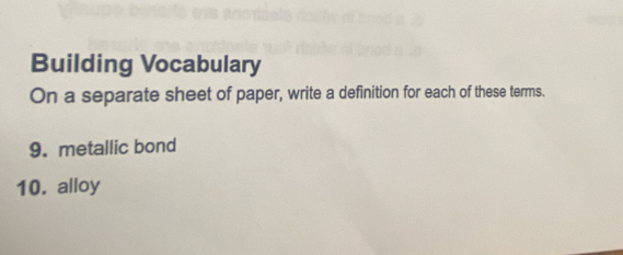 Building Vocabulary 
On a separate sheet of paper, write a definition for each of these terms. 
9. metallic bond 
10. alloy