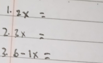 2x=
2. 3x=
3. 6-1x=