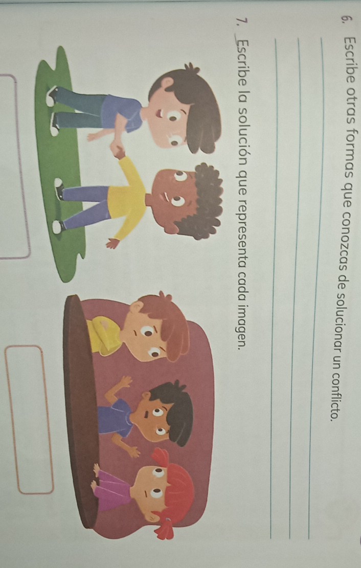 Escribe otras formas que conozcas de solucionar un conflicto. 
_ 
_ 
_ 
7. Escribe la solución que representa cada imagen.
