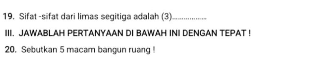 Sifat -sifat dari limas segitiga adalah (3)_ 
III. JAWABLAH PERTANYAAN DI BAWAH INI DENGAN TEPAT ! 
20. Sebutkan 5 macam bangun ruang !