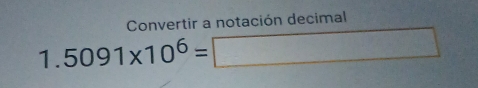 Convertir a notación decimal 
1. 5091* 10^6=□