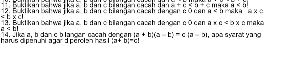 Buktikan bahwa jika a, b dan c bilanğan cacah dan a+c maka a
12. Buķtikan bahwa jika a, b dan c bilanğan cacah dengan c 0 dan a maka a* c

13. Buktikan bahwa jika a, b dan c bilangan cacah dengan c 0 dan a * c maka
a
14. Jika a, b dan c bilangan cacah dengan (a+b)(a-b)=c(a-b) , apa syarat yang 
harus dipėnuhi agar dipěroleh hasil (a+b)=c!