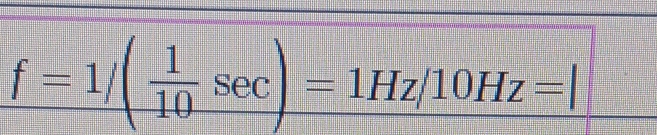 f=1/( 1/10 sec )=1Hz/10Hz=|