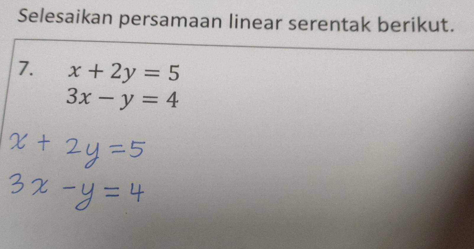 Selesaikan persamaan linear serentak berikut.
7. x+2y=5
3x-y=4