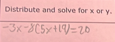 Distribute and solve for x or y.