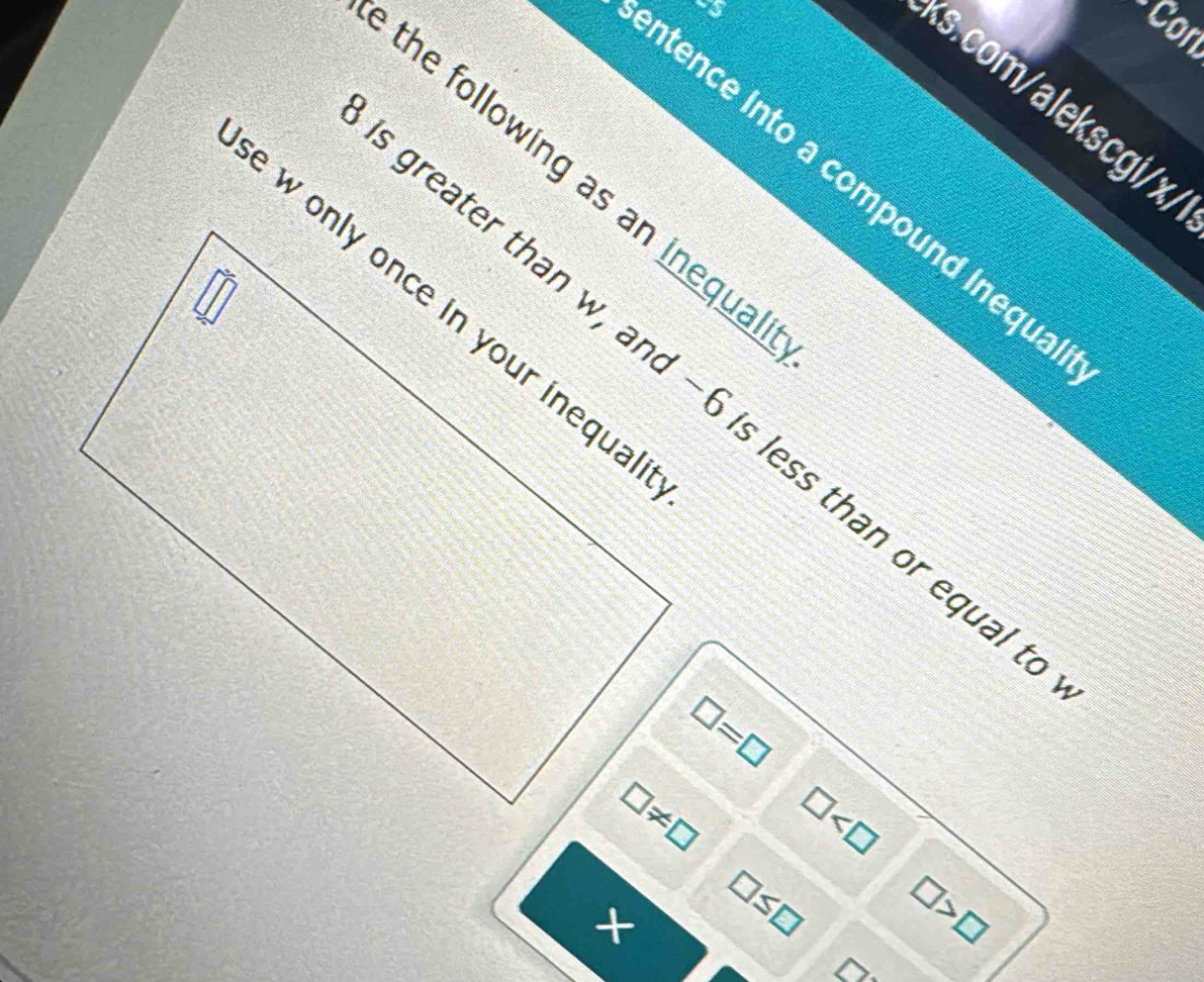 u
Con
s.com/alekscgi/x,
the following as an inequal
ntence into a compound inequa
□ =□
□
O
×
□ >□
△