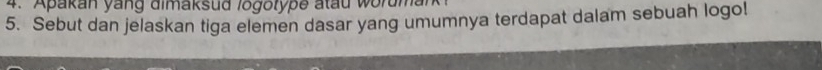 Apakan yang dimaksud logorype atau wor 
5. Sebut dan jelaskan tiga elemen dasar yang umumnya terdapat dalam sebuah logo!