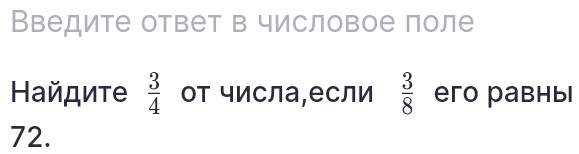 Введите ответ в числовое поле 
Ηайдите  3/4  от числа,если  3/8  eго равны
72.