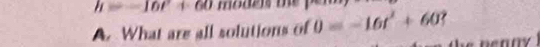 h=-16t^2+60 moden me 
A. What are all solutions of 0=-16t^2+60 '