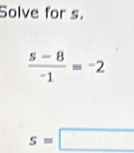 Solve for s.
 (5-8)/-1 =-2
s=□