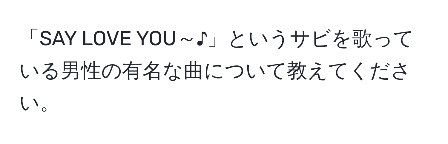 「SAY LOVE YOU～♪」というサビを歌っている男性の有名な曲について教えてください。