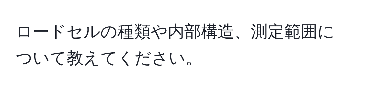 ロードセルの種類や内部構造、測定範囲について教えてください。