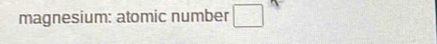 magnesium: atomic number □