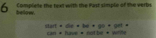 a Complete the text with the Past simple of the verbs 
below. 
start * die * be * go * get ' 
can * have • not be • write