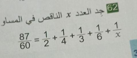 gluall gª Gëlill x Jll 2 62
 87/60 = 1/2 + 1/4 + 1/3 + 1/6 + 1/x 