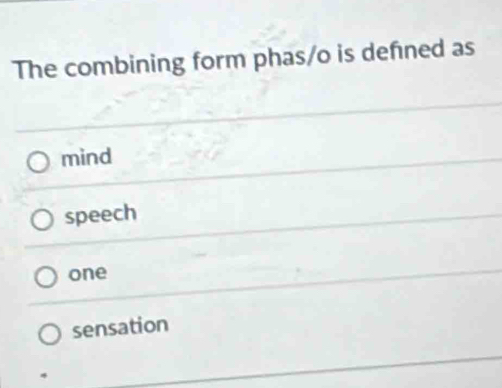 The combining form phas/o is defned as
mind
speech
one
sensation