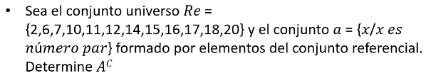 Sea el conjunto universo Re=
 2,6,7,10,11,12,14,15,16,17,18,20 y el conjunto a= x/x es 
número pαr formado por elementos del conjunto referencial. 
Determine A^C