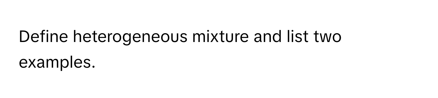 Define heterogeneous mixture and list two examples.