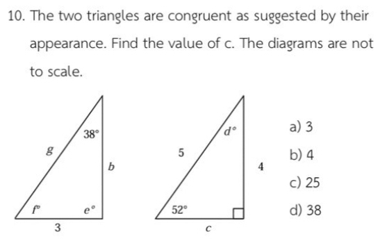 The two triangles are congruent as suggested by their
appearance. Find the value of c. The diagrams are not
to scale.
a) 3
b) 4
c) 25
d) 38