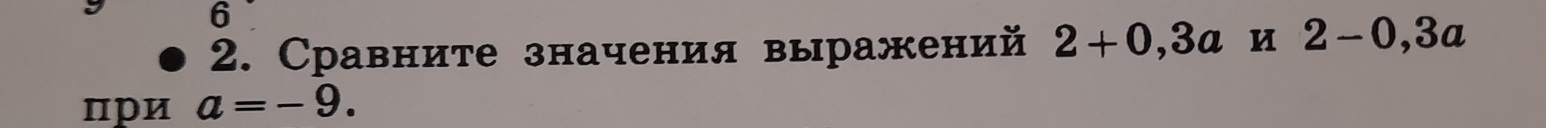 6 
2. Сравните значения выражений 2+0,3amu 2-0, 3a
при a=-9.