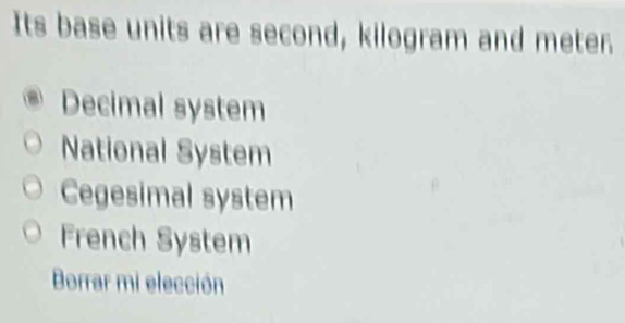 Its base units are second, kilogram and meter.
Decimal system
National System
Cegesimal system
French System
Borrar mi elección