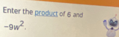 Enter the product of 6 and
-9w^2.