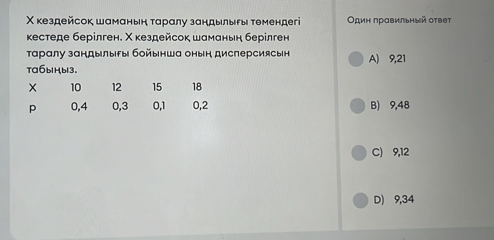 Χ кездейсок шаманьн τаралу зандылыры Τθмендегі Οдин правильный ответ
κестеде берілген. Χ кездейсок шаманьн берілген
Тарαлу зандылыры бойынша онын дисперсиясын A) 9,21
ta6bHb13.
B) 9,48
C) 9,12
D) 9,34