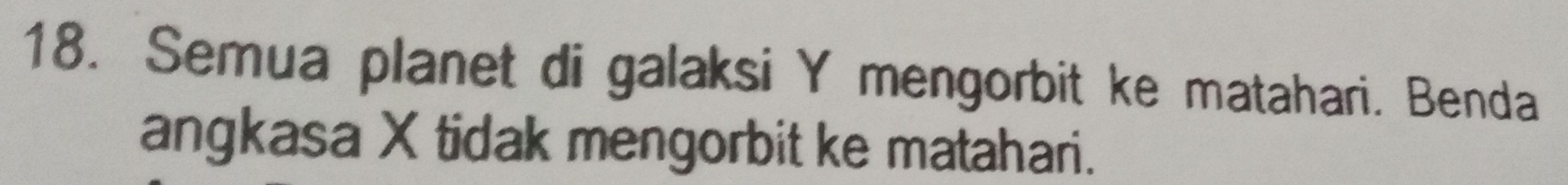 Semua planet di galaksi Y mengorbit ke matahari. Benda 
angkasa X tidak mengorbit ke matahari.