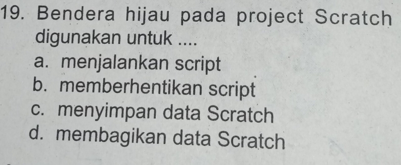 Bendera hijau pada project Scratch
digunakan untuk ....
a. menjalankan script
b. memberhentikan script
c. menyimpan data Scratch
d. membagikan data Scratch