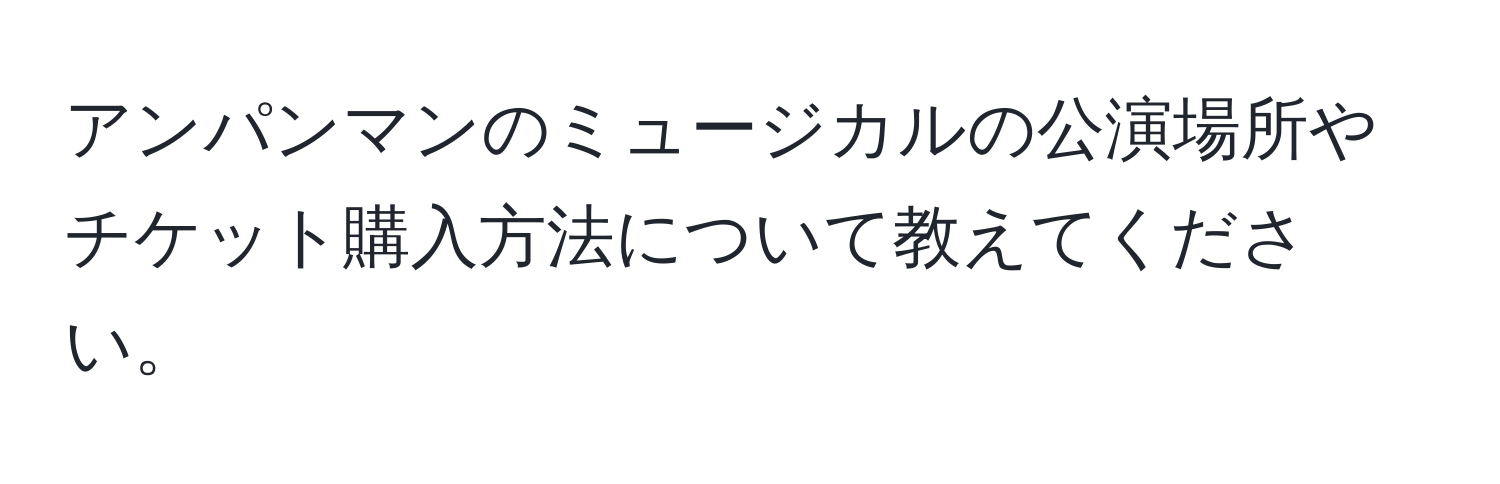 アンパンマンのミュージカルの公演場所やチケット購入方法について教えてください。