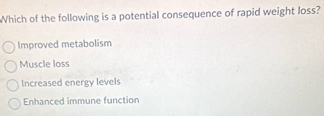 Which of the following is a potential consequence of rapid weight loss?
Improved metabolism
Muscle loss
Increased energy levels
Enhanced immune function