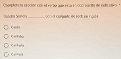 Completa la oración con el verbo que está en copretérito de indicativo*
Sandra Sandía _con el conjunto de rock en inglés
Cantó
Cantaba
Cantaría
Cantará