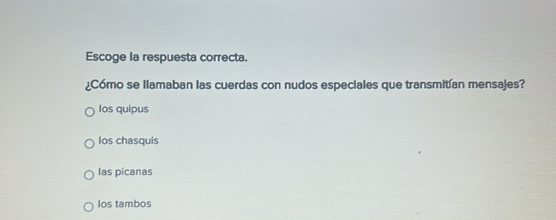 Escoge la respuesta correcta.
¿Cómo se llamaban las cuerdas con nudos especiales que transmitían mensajes?
Ios quipus
Ios chasquis
las picanas
Ios tambos