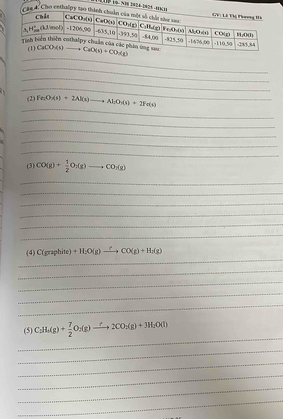 LUP 10- NH 2024-2025 -
4. Cho enthalpy
_
 
_
_
_
_
(2) Fe_2O_3(s)+2Al(s)to Al_2O_3(s)+2Fe(s)
_
_
i 
_
_
(3) CO(g)+ 1/2 O_2(g)to CO_2(g)
_
_
_
_
_
_
_
(4) C(graphite)+H_2O(g)xrightarrow f°CO(g)+H_2(g)
_
_
_
_
_
(5) C_2H_6(g)+ 7/2 O_2(g)xrightarrow l°2CO_2(g)+3H_2O(l)
_
_
_
_
_