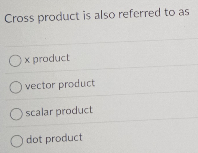 Cross product is also referred to as
x product
vector product
scalar product
dot product