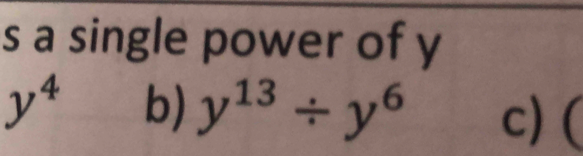 a single power of y
y^4
b) y^(13)/ y^6 c) (