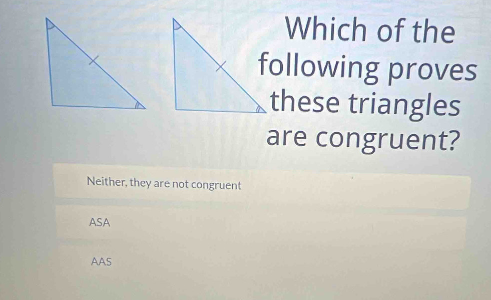 Which of the
following proves
these triangles
are congruent?
Neither, they are not congruent
ASA
AAS