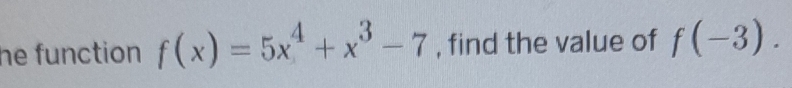 he function f(x)=5x^4+x^3-7 , find the value of f(-3).