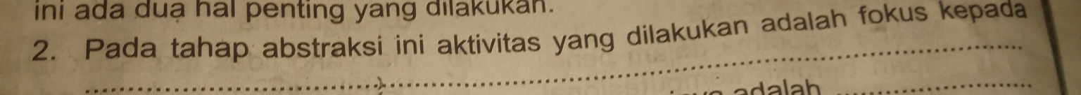 ini ada duạ hal penting yang dilakukan. 
2. Pada tahap abstraksi ini aktivitas yang dilakukan adalah fokus kepada 
à adalah _