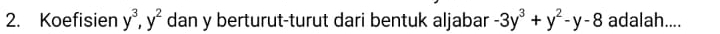 Koefisien y^3, y^2 dan y berturut-turut dari bentuk aljabar -3y^3+y^2-y-8 adalah....