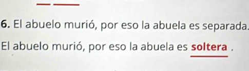 El abuelo murió, por eso la abuela es separada. 
El abuelo murió, por eso la abuela es soltera .