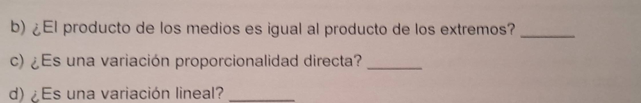 ¿El producto de los medios es igual al producto de los extremos?_ 
c) ¿ Es una variación proporcionalidad directa?_ 
d)¿ Es una variación lineal?_