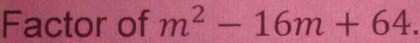 Factor of m^2-16m+64.