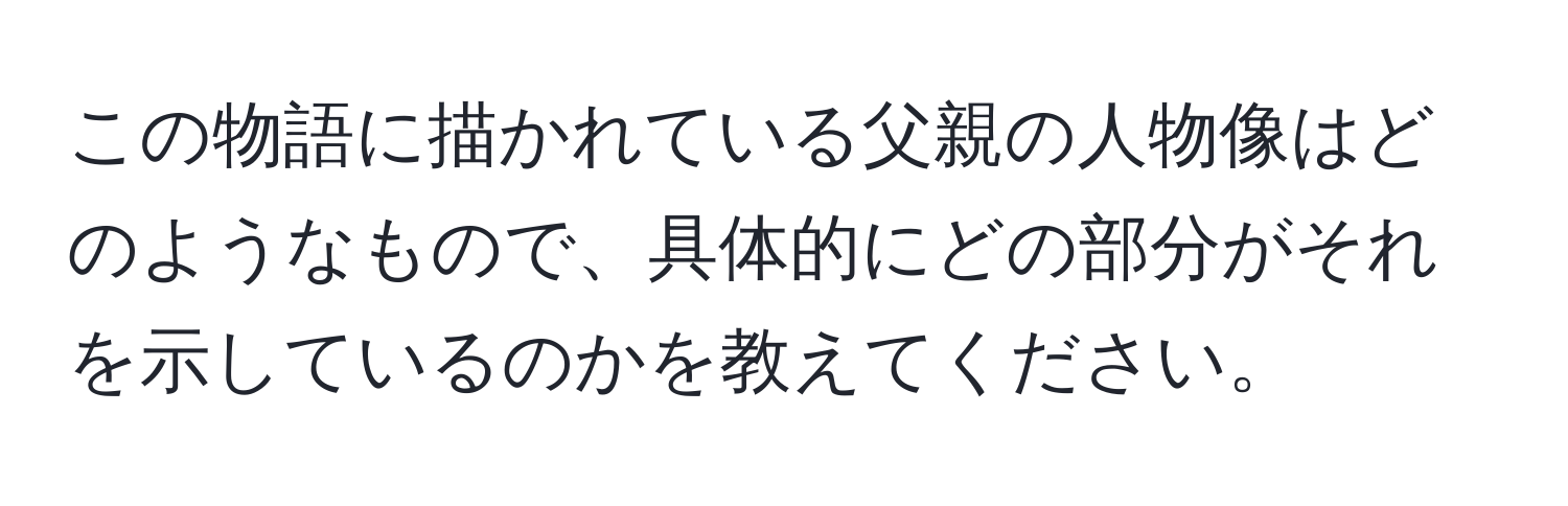 この物語に描かれている父親の人物像はどのようなもので、具体的にどの部分がそれを示しているのかを教えてください。