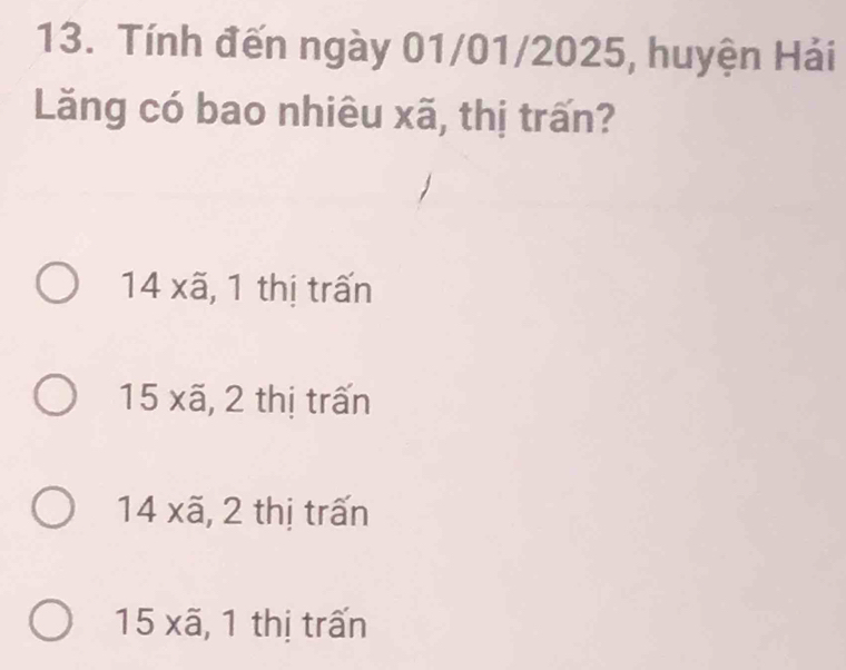 Tính đến ngày 01/01/2025, huyện Hải
Lăng có bao nhiêu xã, thị trấn?
14 xã, 1 thị trấn
15 xã, 2 thị trấn
14 xã, 2 thị trấn
15 xã, 1 thị trấn