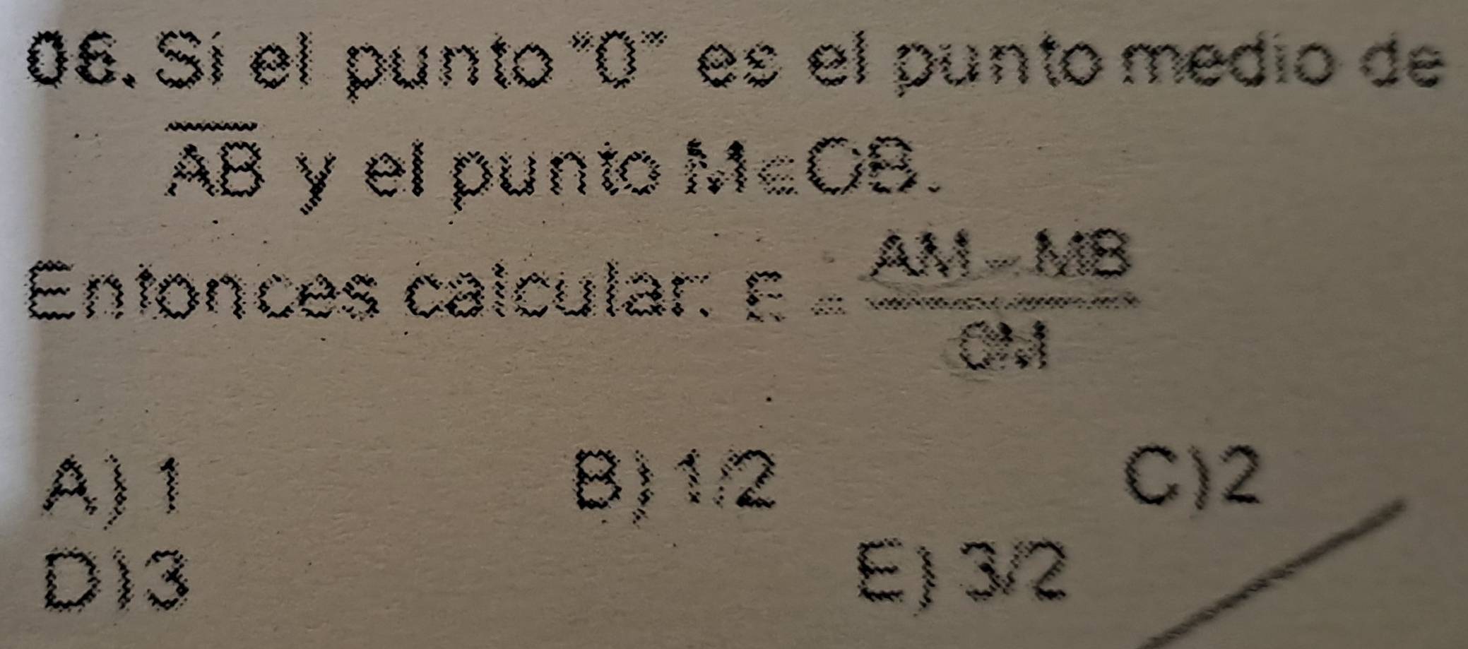 Sí el punto ' 0 '' es el punto medio de
overline AB y el punto M∈OB.
Entonces calcular: xi = (AM-MB)/ON 
A) 1 B) 1/2
C) 2
D) 3 E) 3/2