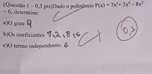 (Questão 1 - 0,3 pts)Dado o polinômio P(x)=7x^5+2x^9-8x^2
- 6, determine: 
a)O grau 
b)Os coeficientes 
c)O termo independente.