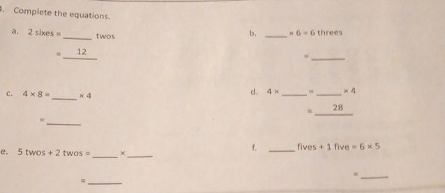 Complete the equations. th c e5 
a. 2sixes= _ twos 
b. _ * 6=6
_
=_ 12
c. 4* 8= _  * 4
d. 4* __ * 4
=_ 28
_= 
f. _ fives+1five =6* 5
e. 5twos+2twos= _×_ 
_= 
_=